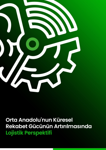 Orta Anadolu’nun Küresel Rekabet Gücünün Artırılmasında Lojistik Perspektifi